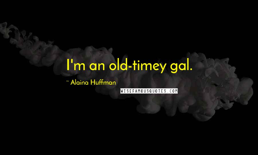 Alaina Huffman Quotes: I'm an old-timey gal.