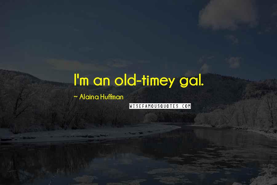 Alaina Huffman Quotes: I'm an old-timey gal.