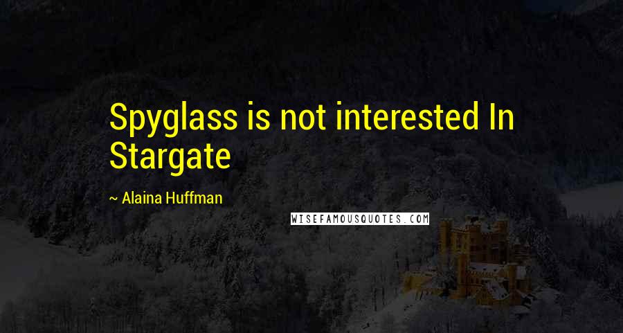 Alaina Huffman Quotes: Spyglass is not interested In Stargate