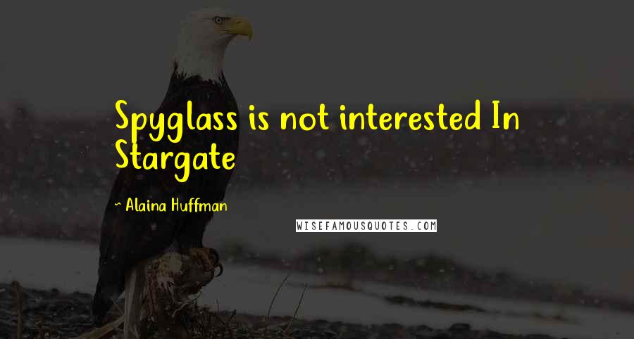 Alaina Huffman Quotes: Spyglass is not interested In Stargate