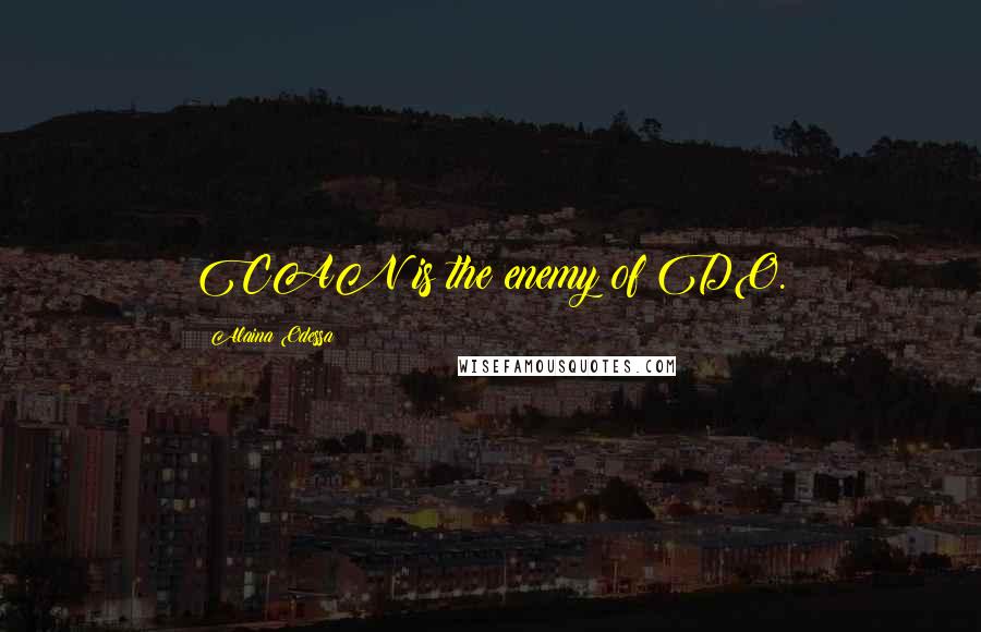 Alaina Odessa Quotes: CAN is the enemy of DO.