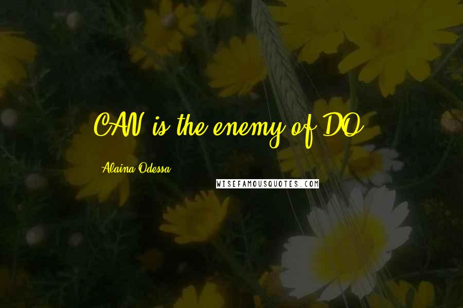 Alaina Odessa Quotes: CAN is the enemy of DO.