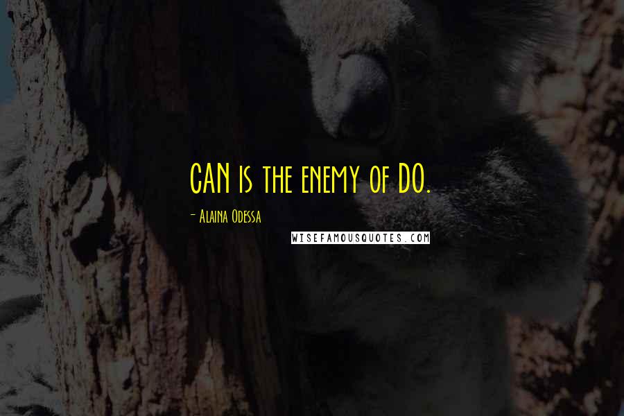 Alaina Odessa Quotes: CAN is the enemy of DO.