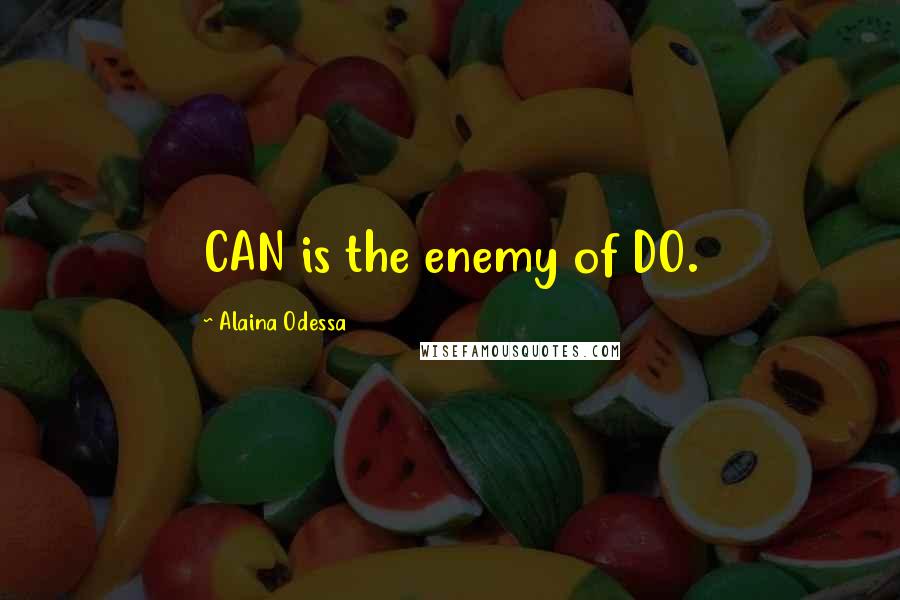 Alaina Odessa Quotes: CAN is the enemy of DO.