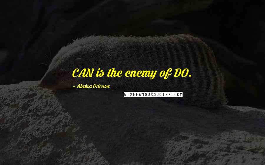 Alaina Odessa Quotes: CAN is the enemy of DO.