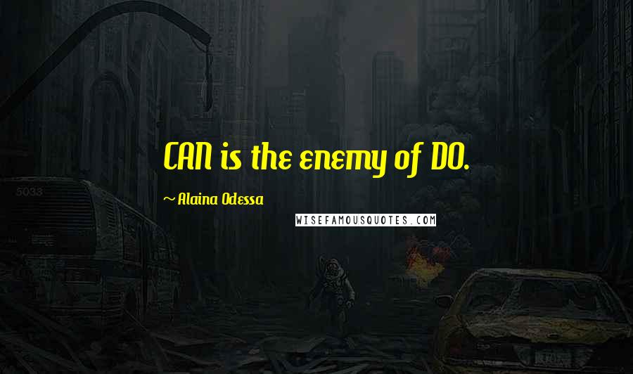 Alaina Odessa Quotes: CAN is the enemy of DO.