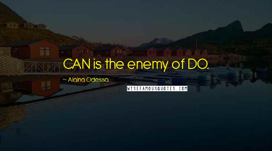 Alaina Odessa Quotes: CAN is the enemy of DO.