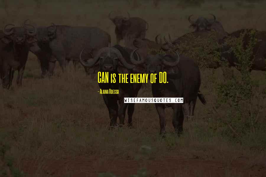 Alaina Odessa Quotes: CAN is the enemy of DO.