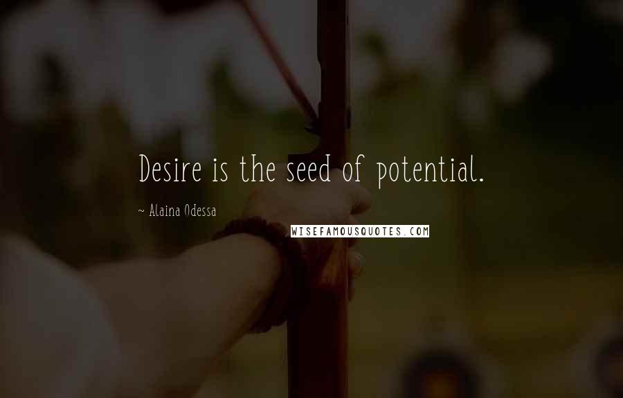 Alaina Odessa Quotes: Desire is the seed of potential.