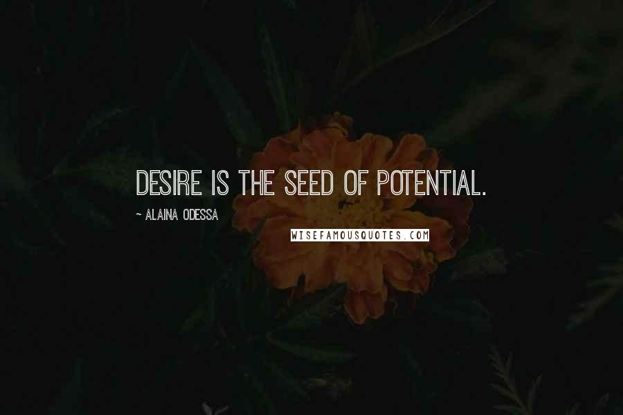 Alaina Odessa Quotes: Desire is the seed of potential.