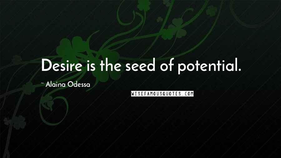 Alaina Odessa Quotes: Desire is the seed of potential.