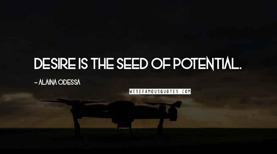 Alaina Odessa Quotes: Desire is the seed of potential.