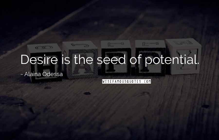 Alaina Odessa Quotes: Desire is the seed of potential.