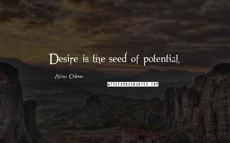 Alaina Odessa Quotes: Desire is the seed of potential.