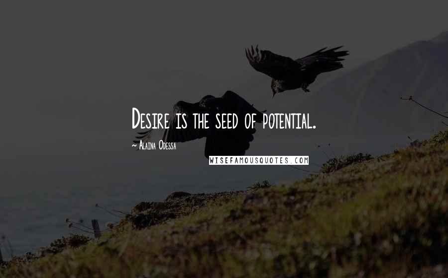 Alaina Odessa Quotes: Desire is the seed of potential.