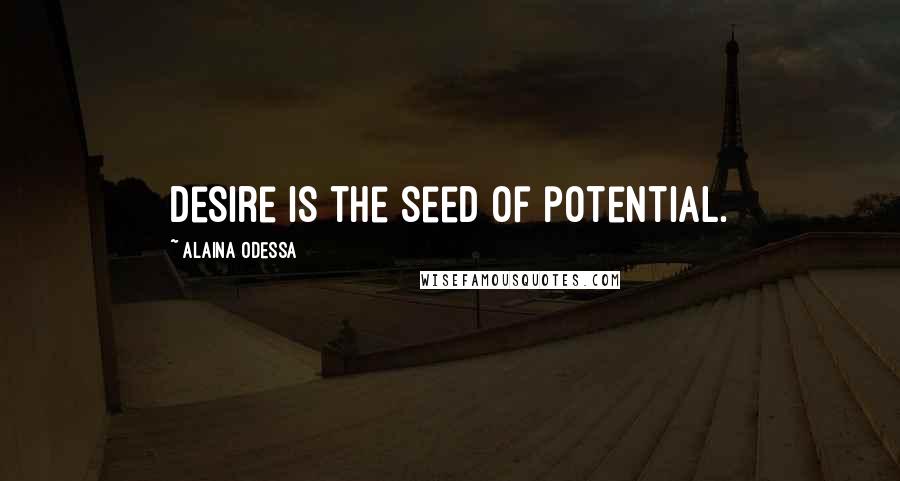 Alaina Odessa Quotes: Desire is the seed of potential.