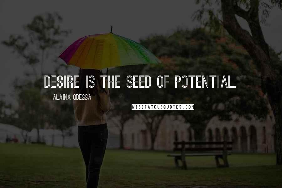 Alaina Odessa Quotes: Desire is the seed of potential.