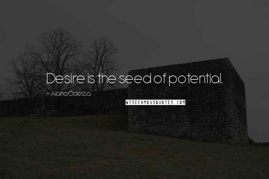 Alaina Odessa Quotes: Desire is the seed of potential.