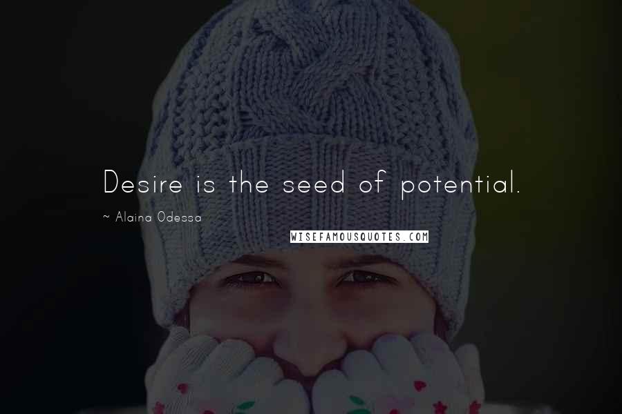 Alaina Odessa Quotes: Desire is the seed of potential.