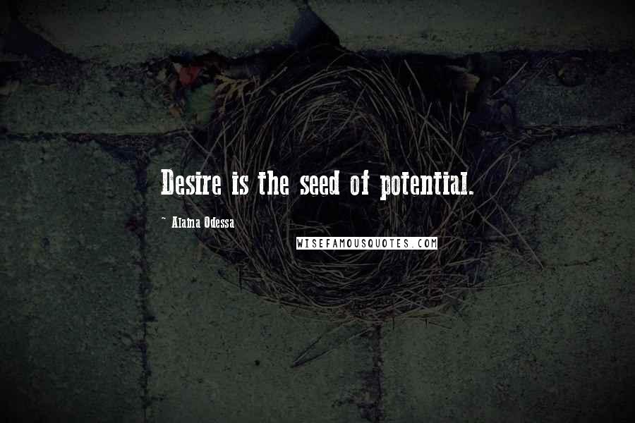 Alaina Odessa Quotes: Desire is the seed of potential.