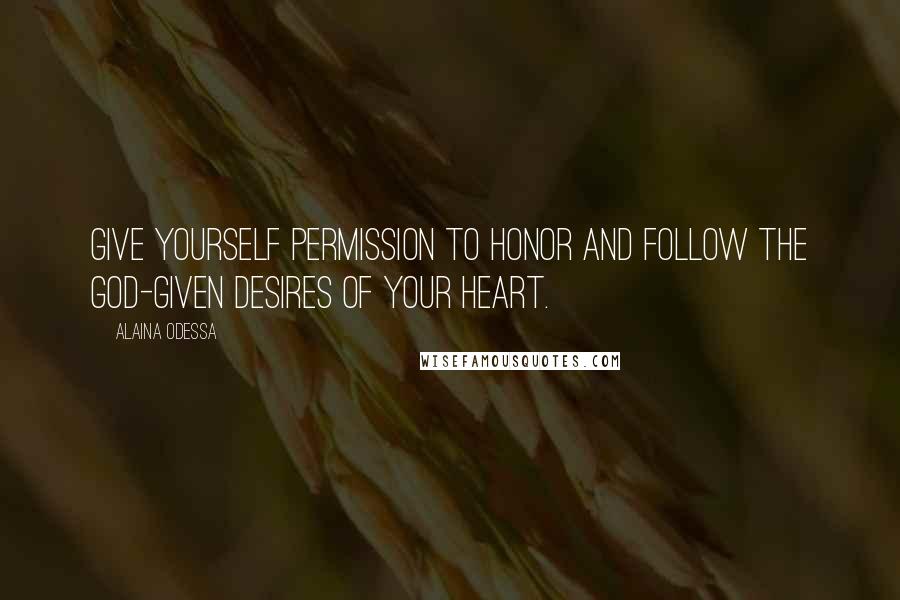 Alaina Odessa Quotes: Give yourself permission to honor and follow the God-given desires of your heart.