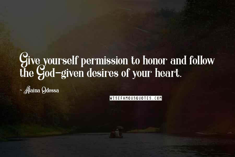 Alaina Odessa Quotes: Give yourself permission to honor and follow the God-given desires of your heart.