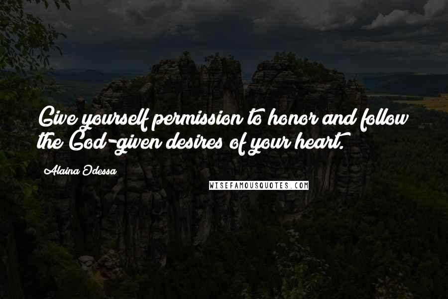 Alaina Odessa Quotes: Give yourself permission to honor and follow the God-given desires of your heart.