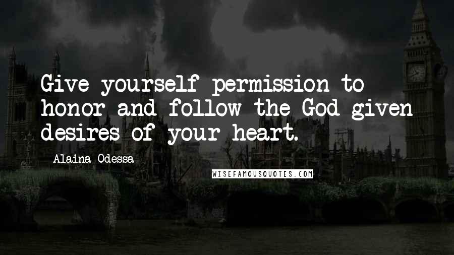 Alaina Odessa Quotes: Give yourself permission to honor and follow the God-given desires of your heart.