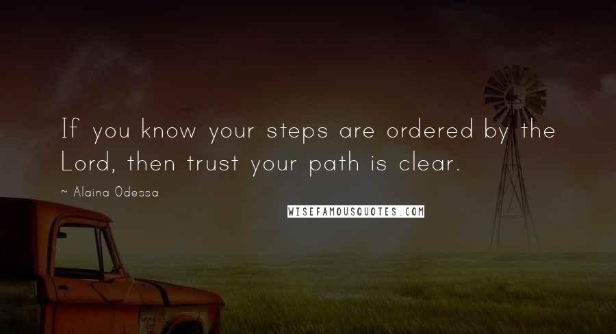 Alaina Odessa Quotes: If you know your steps are ordered by the Lord, then trust your path is clear.