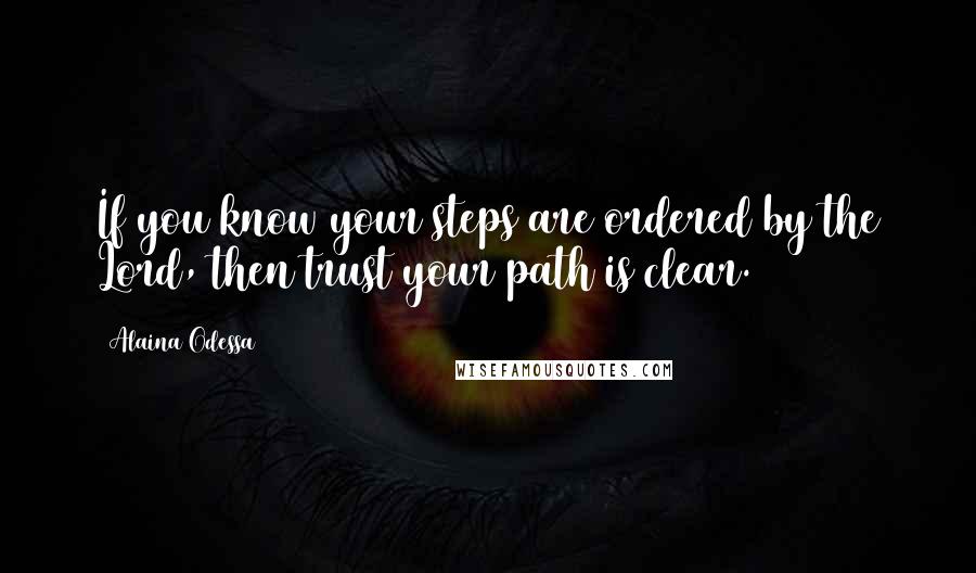 Alaina Odessa Quotes: If you know your steps are ordered by the Lord, then trust your path is clear.