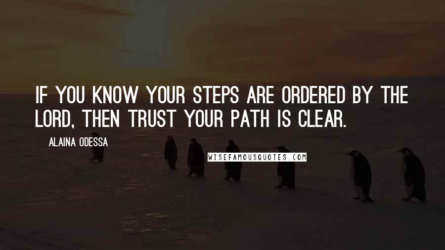 Alaina Odessa Quotes: If you know your steps are ordered by the Lord, then trust your path is clear.