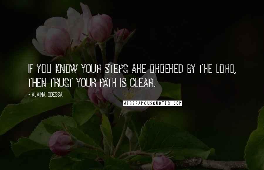 Alaina Odessa Quotes: If you know your steps are ordered by the Lord, then trust your path is clear.