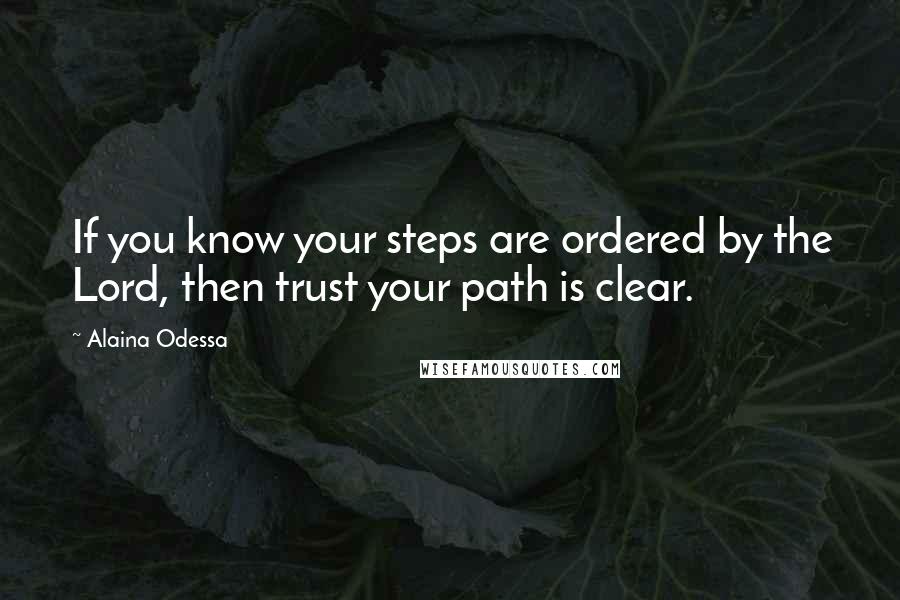 Alaina Odessa Quotes: If you know your steps are ordered by the Lord, then trust your path is clear.