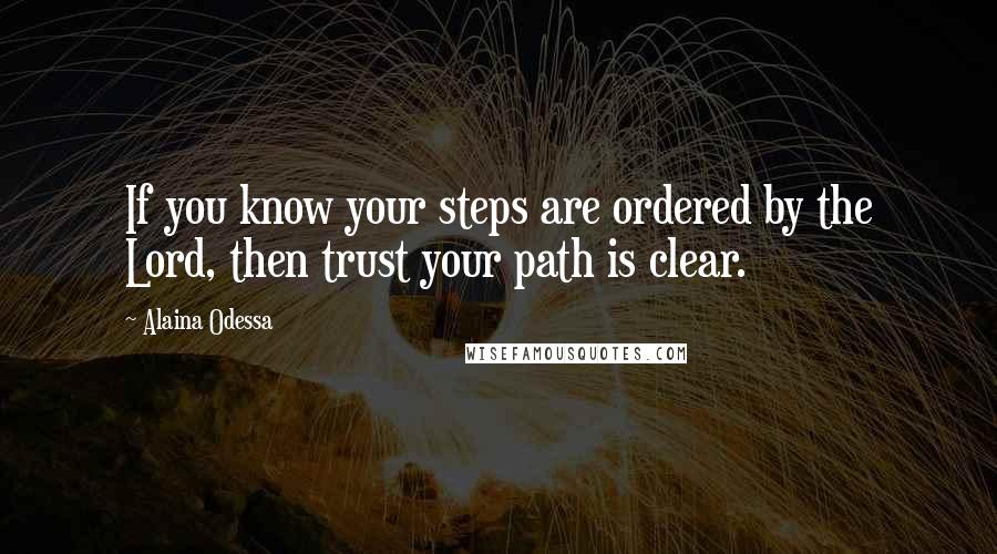 Alaina Odessa Quotes: If you know your steps are ordered by the Lord, then trust your path is clear.