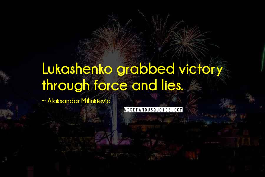 Alaksandar Milinkievic Quotes: Lukashenko grabbed victory through force and lies.