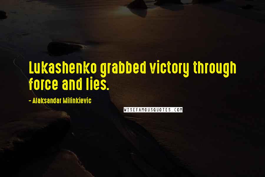 Alaksandar Milinkievic Quotes: Lukashenko grabbed victory through force and lies.