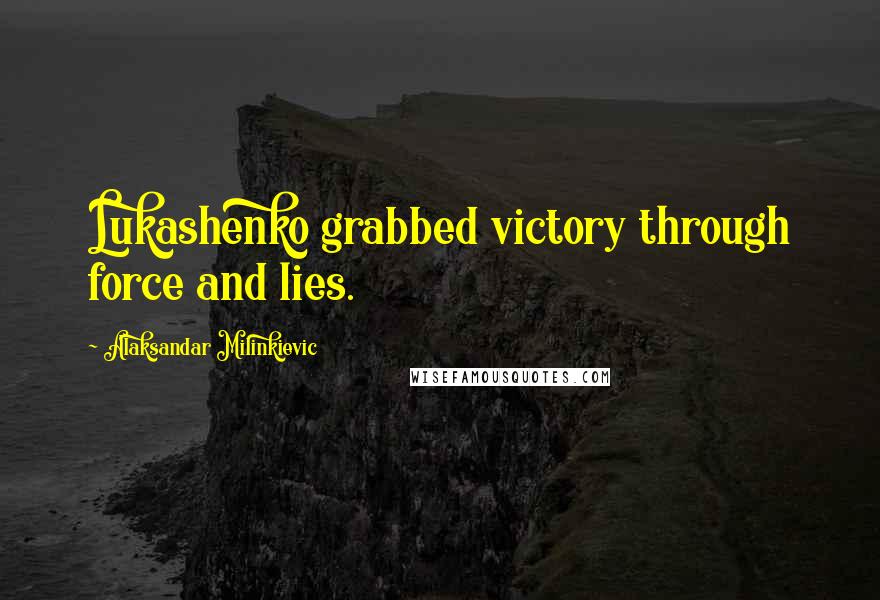 Alaksandar Milinkievic Quotes: Lukashenko grabbed victory through force and lies.