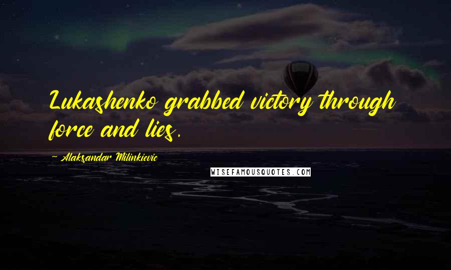 Alaksandar Milinkievic Quotes: Lukashenko grabbed victory through force and lies.
