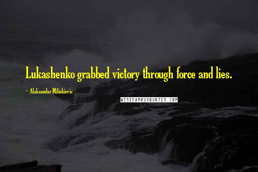 Alaksandar Milinkievic Quotes: Lukashenko grabbed victory through force and lies.