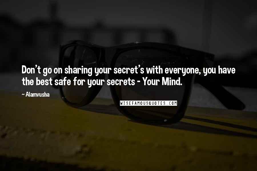 Alamvusha Quotes: Don't go on sharing your secret's with everyone, you have the best safe for your secrets - Your Mind.