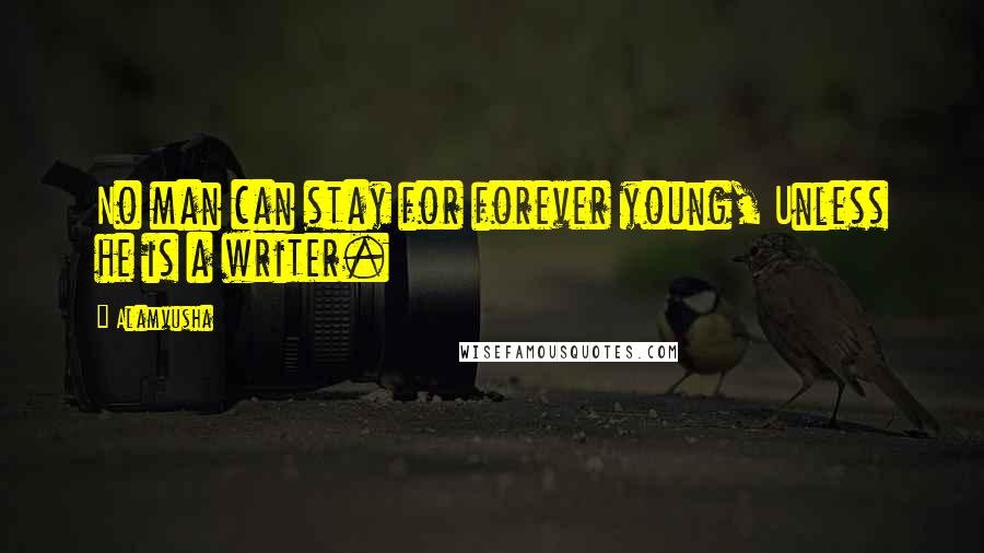 Alamvusha Quotes: No man can stay for forever young, Unless he is a writer.