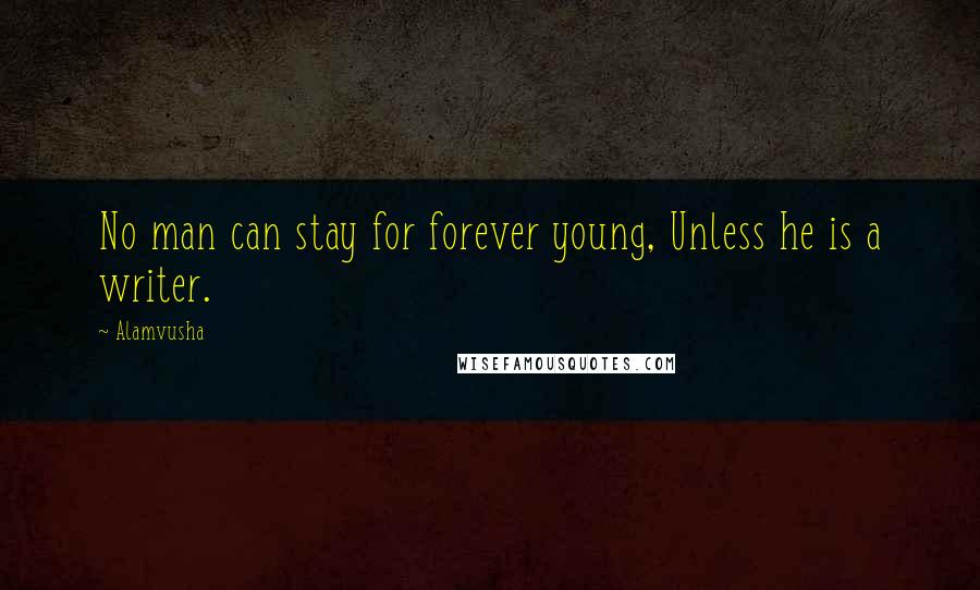 Alamvusha Quotes: No man can stay for forever young, Unless he is a writer.