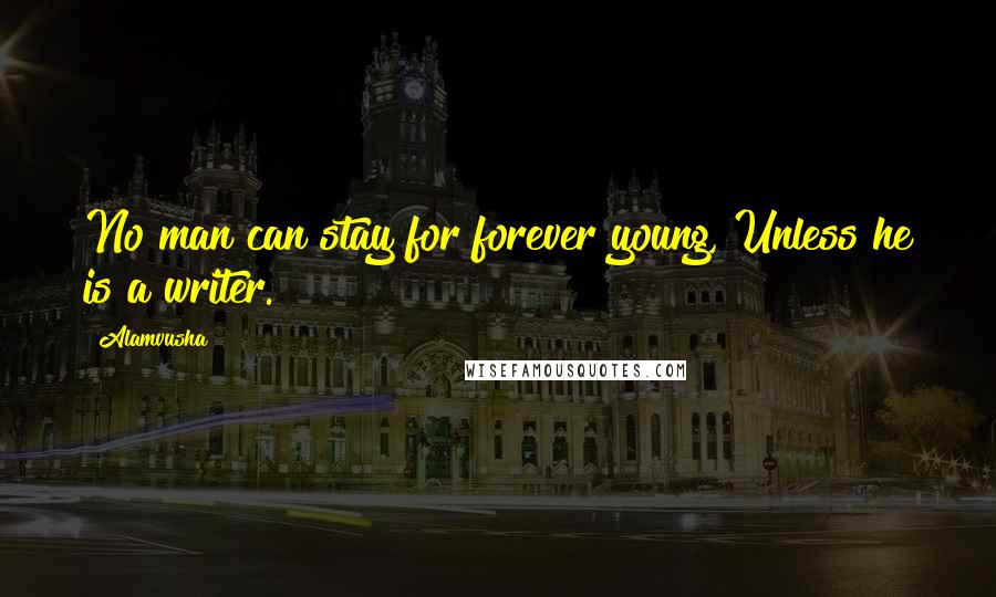 Alamvusha Quotes: No man can stay for forever young, Unless he is a writer.