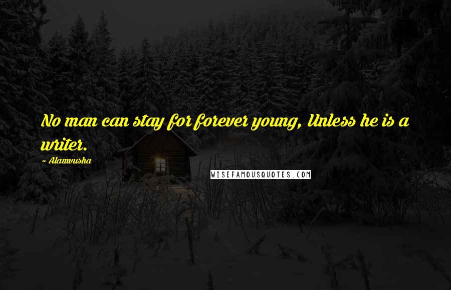 Alamvusha Quotes: No man can stay for forever young, Unless he is a writer.