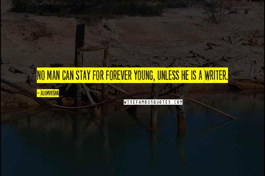 Alamvusha Quotes: No man can stay for forever young, Unless he is a writer.