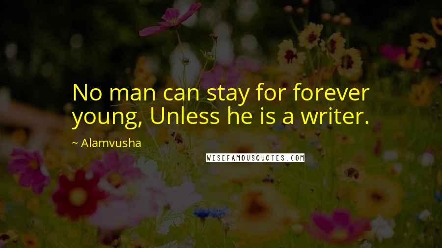 Alamvusha Quotes: No man can stay for forever young, Unless he is a writer.