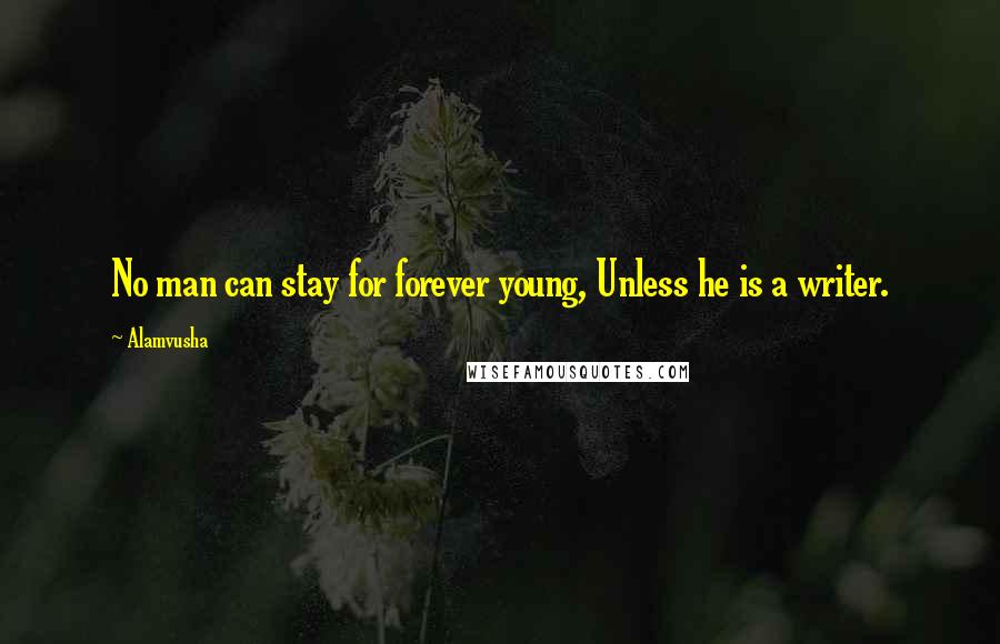 Alamvusha Quotes: No man can stay for forever young, Unless he is a writer.