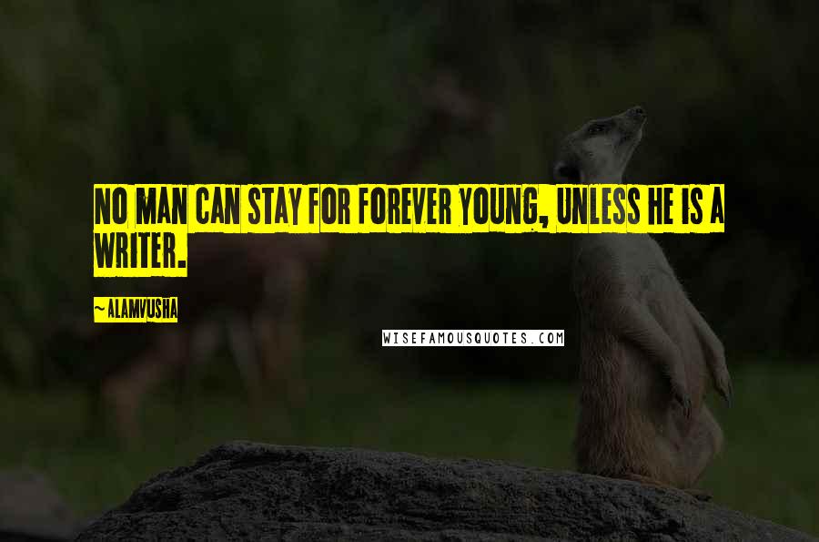 Alamvusha Quotes: No man can stay for forever young, Unless he is a writer.