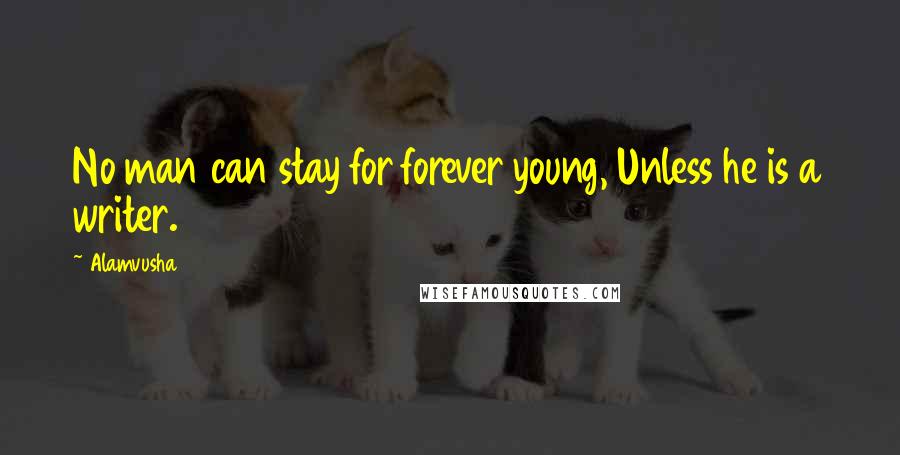 Alamvusha Quotes: No man can stay for forever young, Unless he is a writer.