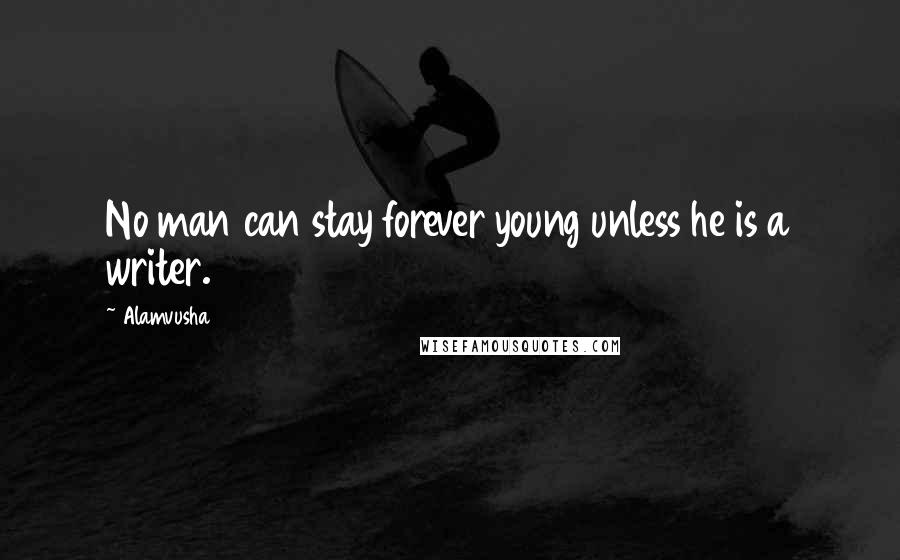 Alamvusha Quotes: No man can stay forever young unless he is a writer.